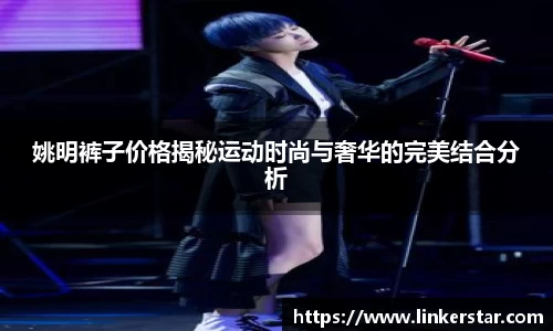 姚明裤子价格揭秘运动时尚与奢华的完美结合分析