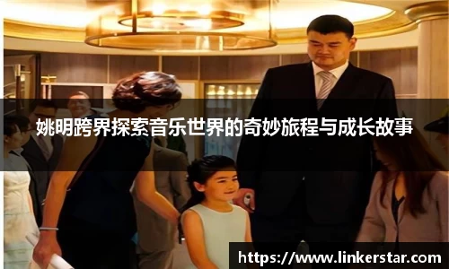 姚明跨界探索音乐世界的奇妙旅程与成长故事