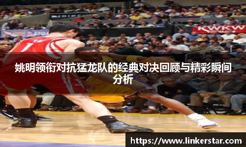 姚明领衔对抗猛龙队的经典对决回顾与精彩瞬间分析