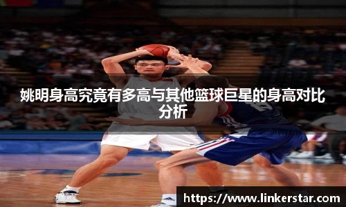 姚明身高究竟有多高与其他篮球巨星的身高对比分析