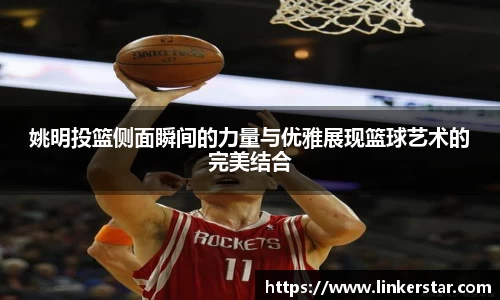 姚明投篮侧面瞬间的力量与优雅展现篮球艺术的完美结合
