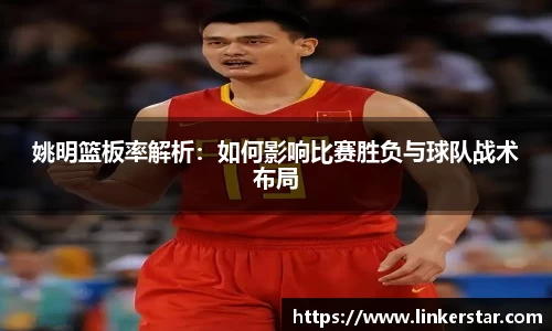 姚明篮板率解析：如何影响比赛胜负与球队战术布局