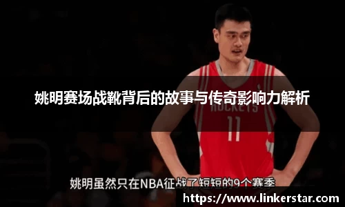姚明赛场战靴背后的故事与传奇影响力解析