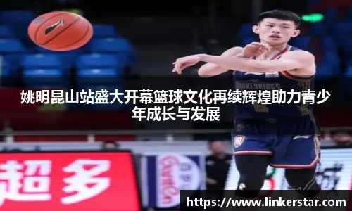 姚明昆山站盛大开幕篮球文化再续辉煌助力青少年成长与发展