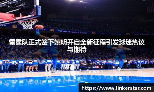 雷霆队正式签下姚明开启全新征程引发球迷热议与期待