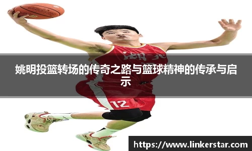 姚明投篮转场的传奇之路与篮球精神的传承与启示