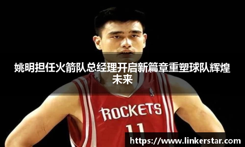 姚明担任火箭队总经理开启新篇章重塑球队辉煌未来