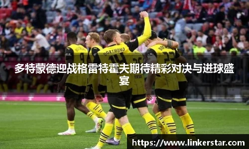 多特蒙德迎战格雷特霍夫期待精彩对决与进球盛宴
