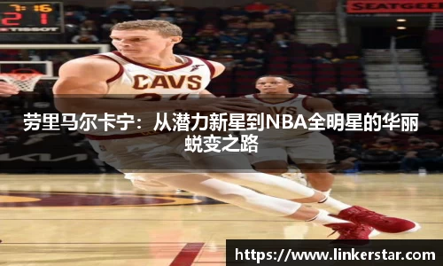 劳里马尔卡宁：从潜力新星到NBA全明星的华丽蜕变之路