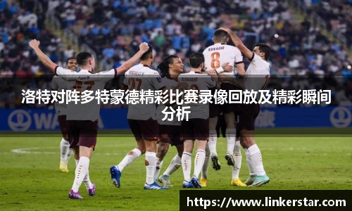 洛特对阵多特蒙德精彩比赛录像回放及精彩瞬间分析