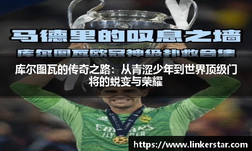 库尔图瓦的传奇之路：从青涩少年到世界顶级门将的蜕变与荣耀
