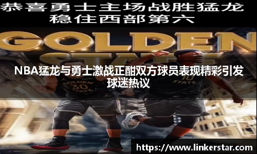 NBA猛龙与勇士激战正酣双方球员表现精彩引发球迷热议
